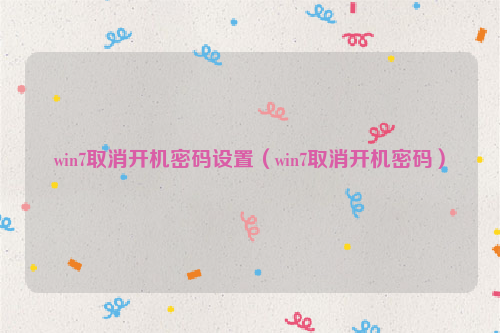 win7取消开机密码设置（win7取消开机密码）