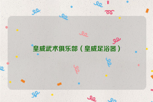 皇威武术俱乐部（皇威足浴器）