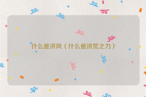 什么是洪风（什么是洪荒之力）
