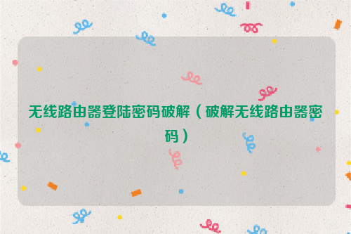 无线路由器登陆密码破解（破解无线路由器密码）