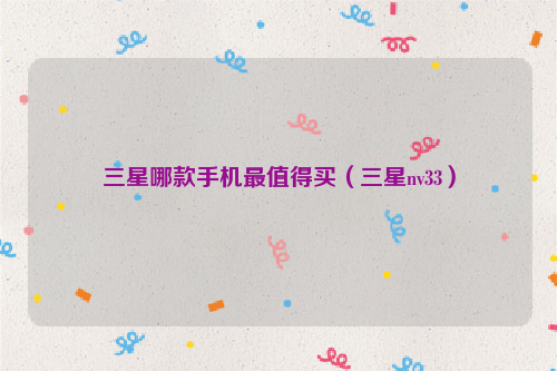 三星哪款手机最值得买（三星nv33）