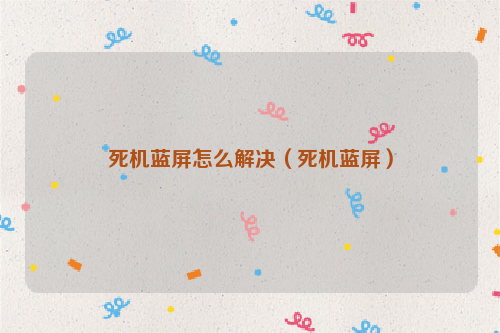 死机蓝屏怎么解决（死机蓝屏）