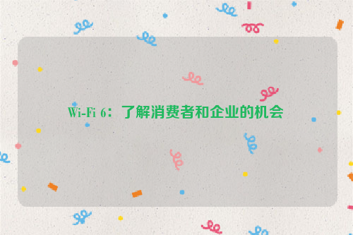 Wi-Fi 6：了解消费者和企业的机会