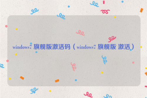windows7 旗舰版激活码（windows7 旗舰版 激活）