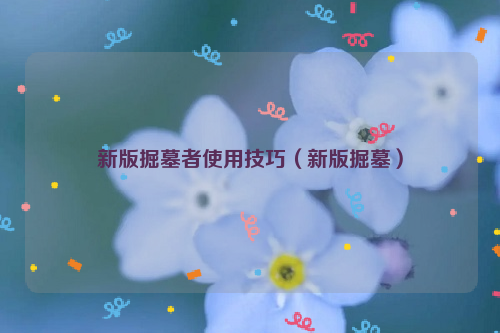 新版掘墓者使用技巧（新版掘墓）