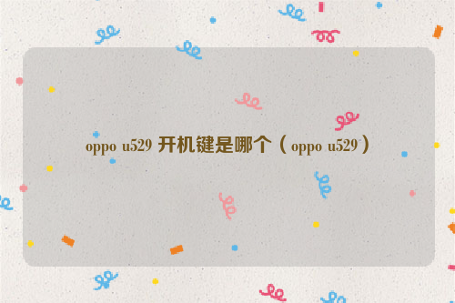 oppo u529 开机键是哪个（oppo u529）