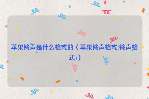 苹果铃声是什么格式的（苹果铃声格式(铃声格式)）