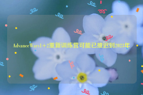AdvanceWars1+2重新训练营可能已推迟到2023年