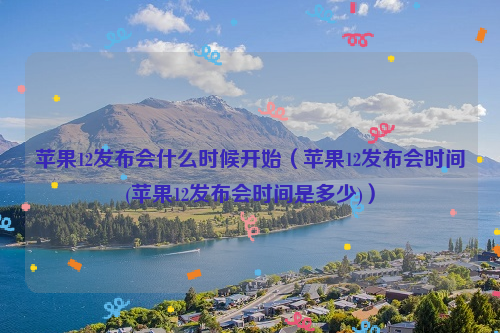 苹果12发布会什么时候开始（苹果12发布会时间(苹果12发布会时间是多少)）