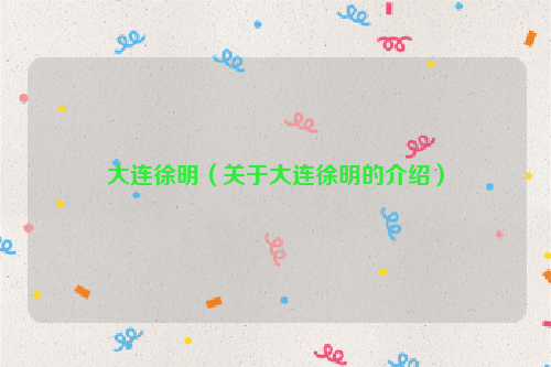 大连徐明（关于大连徐明的介绍）