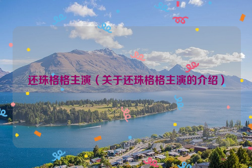 还珠格格主演（关于还珠格格主演的介绍）