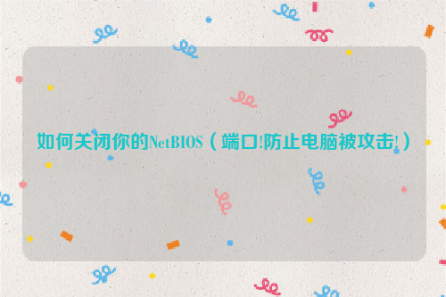 如何关闭你的NetBIOS（端口!防止电脑被攻击!）