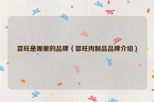 喜旺是哪里的品牌（喜旺肉制品品牌介绍）