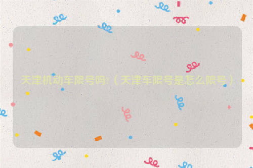 天津机动车限号吗?（天津车限号是怎么限号）