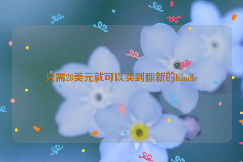 只需28美元就可以买到翻新的Kindle