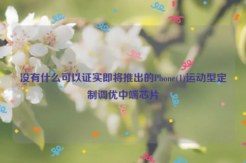 没有什么可以证实即将推出的Phone(1)运动型定制调优中端芯片