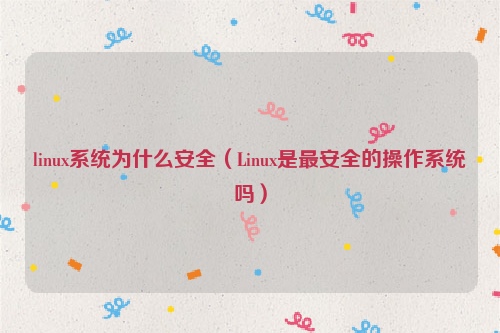 linux系统为什么安全（Linux是最安全的操作系统吗）