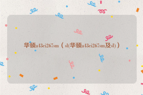 华硕a43ei267sm（sl(华硕a43ei267sm及sl)）