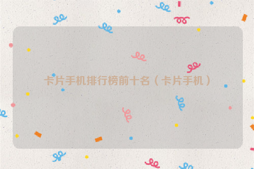 卡片手机排行榜前十名（卡片手机）