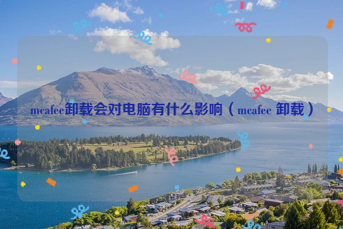 mcafee卸载会对电脑有什么影响（mcafee 卸载）
