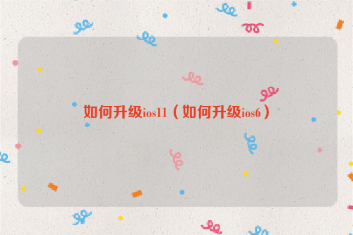如何升级ios11（如何升级ios6）