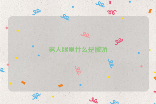 男人眼里什么是撒娇
