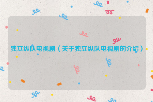 独立纵队电视剧（关于独立纵队电视剧的介绍）
