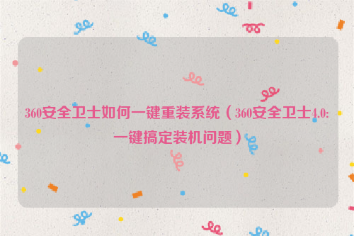 360安全卫士如何一键重装系统（360安全卫士4.0:一键搞定装机问题）