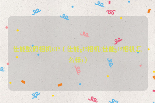佳能数码相机G12（佳能g12相机(佳能g12相机怎么样)）