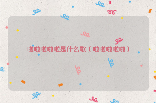 啦啦啦啦啦是什么歌（啦啦啦啦啦）