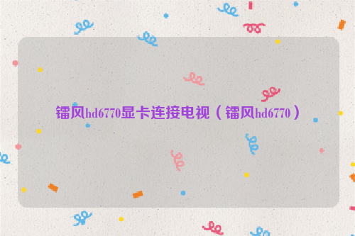 镭风hd6770显卡连接电视（镭风hd6770）