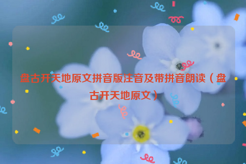 盘古开天地原文拼音版注音及带拼音朗读（盘古开天地原文）