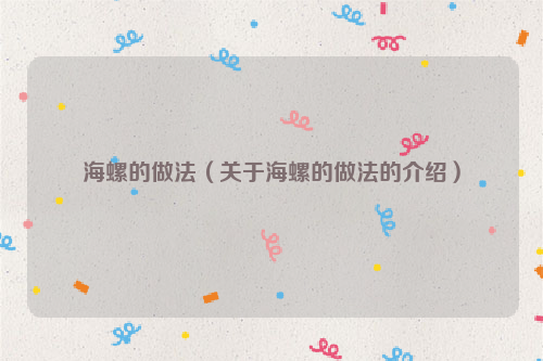 海螺的做法（关于海螺的做法的介绍）
