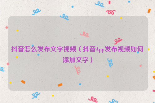 抖音怎么发布文字视频（抖音App发布视频如何添加文字）