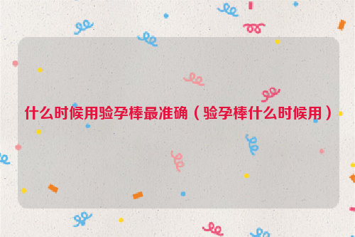 什么时候用验孕棒最准确（验孕棒什么时候用）