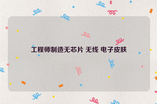 工程师制造无芯片 无线 电子皮肤