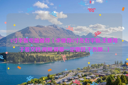 8寸平板电脑推荐（求推荐8寸左右平板,主要用于看文档,视频,屏幕一定要好,不伤眼...）