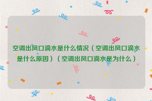 空调出风口滴水是什么情况（空调出风口滴水是什么原因）（空调出风口滴水是为什么）