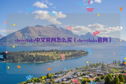 cherrykoko中文官网怎么买（cherrykoko官网）
