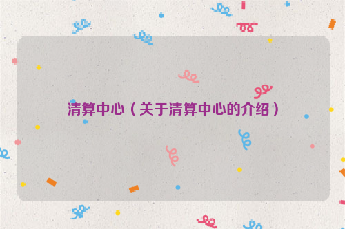 清算中心（关于清算中心的介绍）