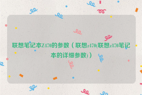 联想笔记本Z470的参数（联想z470(联想z470笔记本的详细参数)）