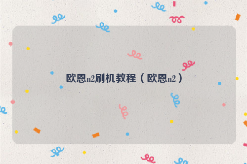 欧恩n2刷机教程（欧恩n2）