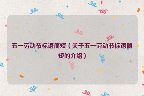 五一劳动节标语简短（关于五一劳动节标语简短的介绍）
