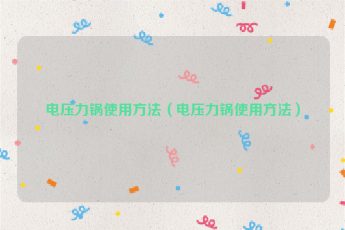 电压力锅使用方法（电压力锅使用方法）