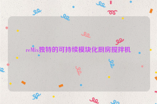 reMix独特的可持续模块化厨房搅拌机