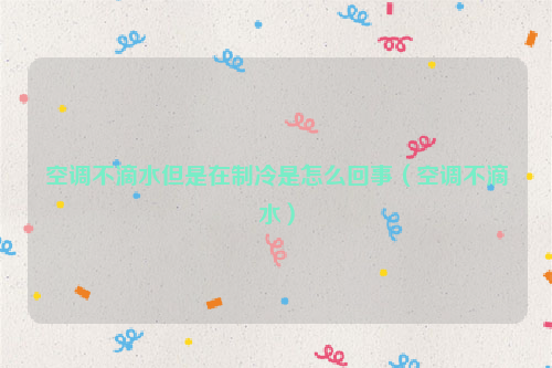 空调不滴水但是在制冷是怎么回事（空调不滴水）