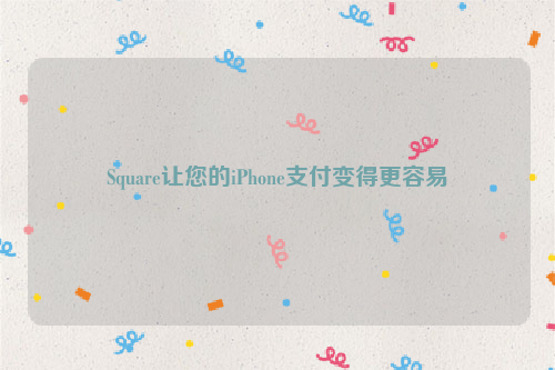 Square让您的iPhone支付变得更容易