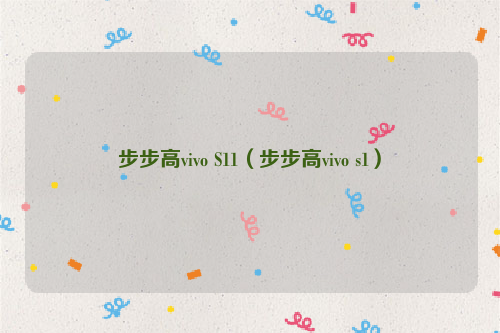 步步高vivo S11（步步高vivo s1）