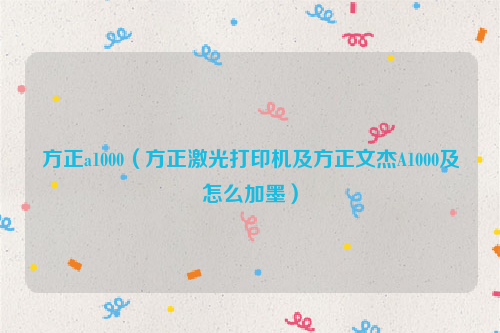 方正a1000（方正激光打印机及方正文杰A1000及怎么加墨）