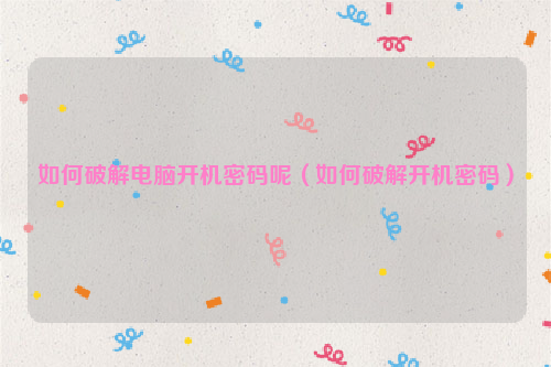如何破解电脑开机密码呢（如何破解开机密码）